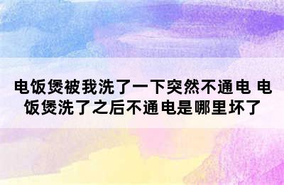 电饭煲被我洗了一下突然不通电 电饭煲洗了之后不通电是哪里坏了